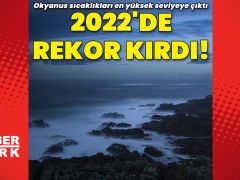 Okyanus sıcaklıkları 2022’de rekor kırdı!