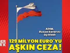 AİHM’den Rusya’ya 129 milyon euro’yu aşkın tazminat cezası